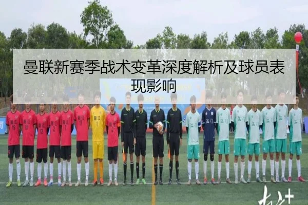 曼联新赛季战术变革深度解析及球员表现影响